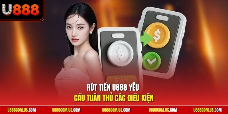 Rút tiền U888 yêu cầu tuân thủ các điều kiện 